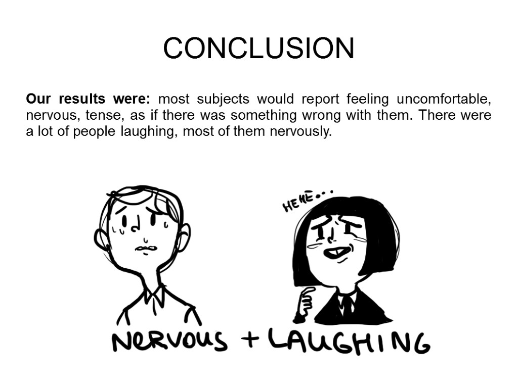 CONCLUSION Our results were: most subjects would report feeling uncomfortable, nervous, tense, as if